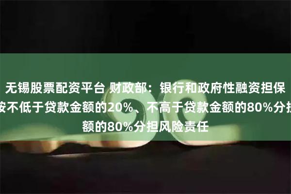 无锡股票配资平台 财政部：银行和政府性融资担保体系分别按不低于贷款金额的20%、不高于贷款金额的80%分担风险责任