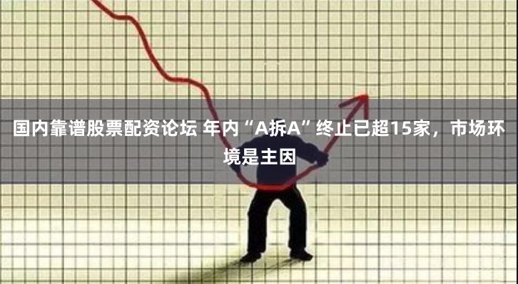 国内靠谱股票配资论坛 年内“A拆A”终止已超15家，市场环境是主因