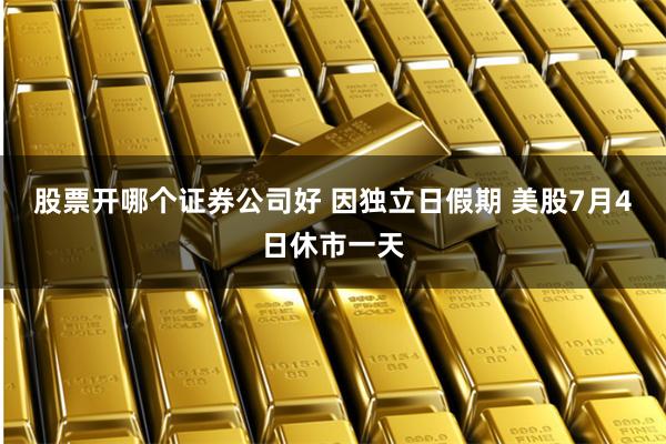 股票开哪个证券公司好 因独立日假期 美股7月4日休市一天