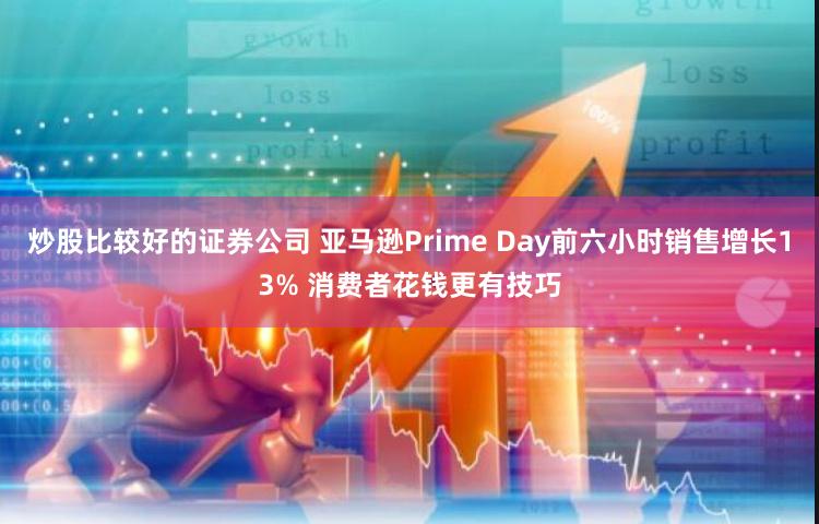 炒股比较好的证券公司 亚马逊Prime Day前六小时销售增长13% 消费者花钱更有技巧