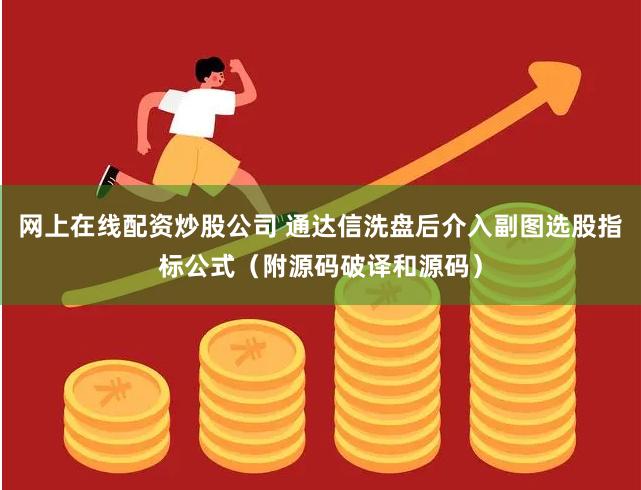 网上在线配资炒股公司 通达信洗盘后介入副图选股指标公式（附源码破译和源码）