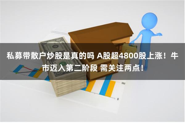 私募带散户炒股是真的吗 A股超4800股上涨！牛市迈入第二阶段 需关注两点！