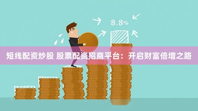 短线配资炒股 股票配资招商平台：开启财富倍增之路