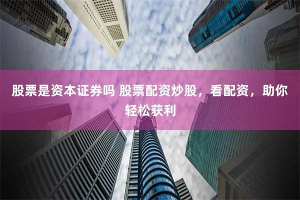 股票是资本证券吗 股票配资炒股，看配资，助你轻松获利