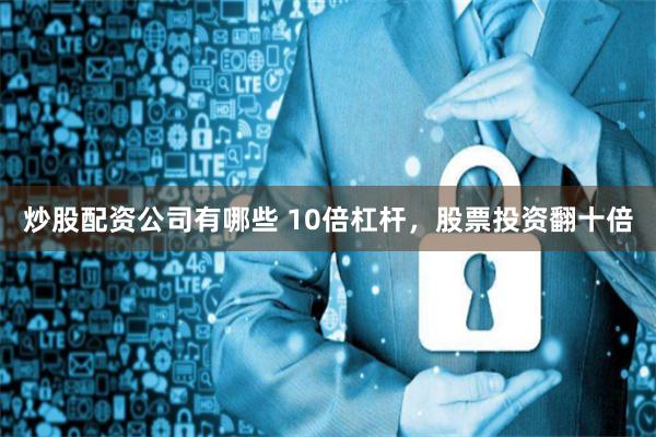 炒股配资公司有哪些 10倍杠杆，股票投资翻十倍