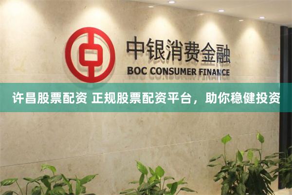 许昌股票配资 正规股票配资平台，助你稳健投资