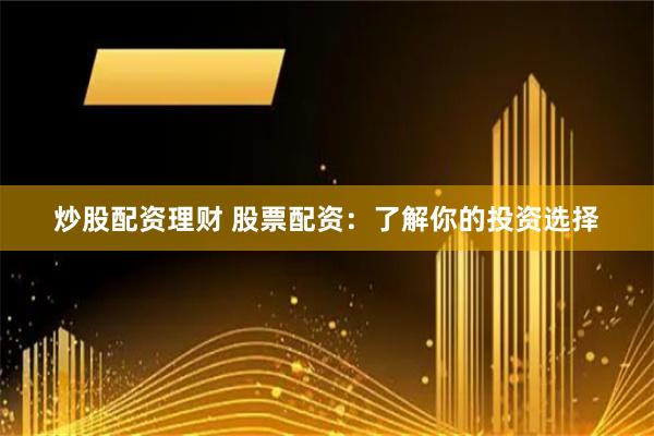 炒股配资理财 股票配资：了解你的投资选择