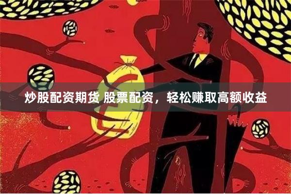 炒股配资期货 股票配资，轻松赚取高额收益