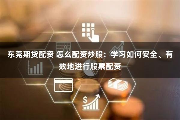 东莞期货配资 怎么配资炒股：学习如何安全、有效地进行股票配资