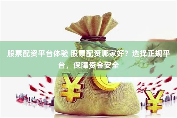 股票配资平台体验 股票配资哪家好？选择正规平台，保障资金安全