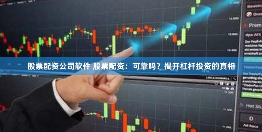 股票配资公司软件 股票配资：可靠吗？揭开杠杆投资的真相
