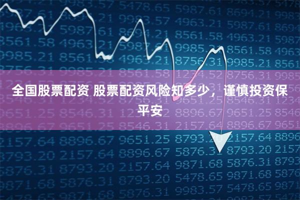 全国股票配资 股票配资风险知多少，谨慎投资保平安
