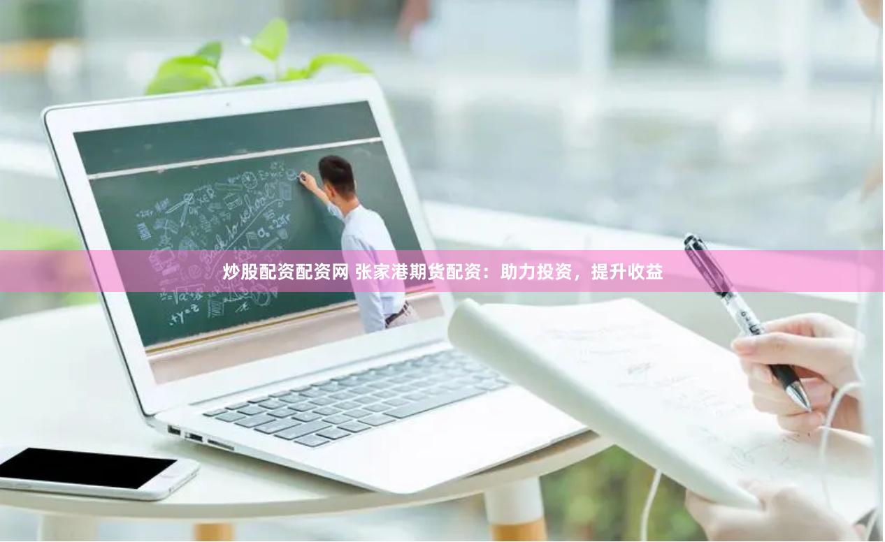 炒股配资配资网 张家港期货配资：助力投资，提升收益