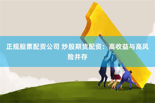 正规股票配资公司 炒股期货配资：高收益与高风险并存