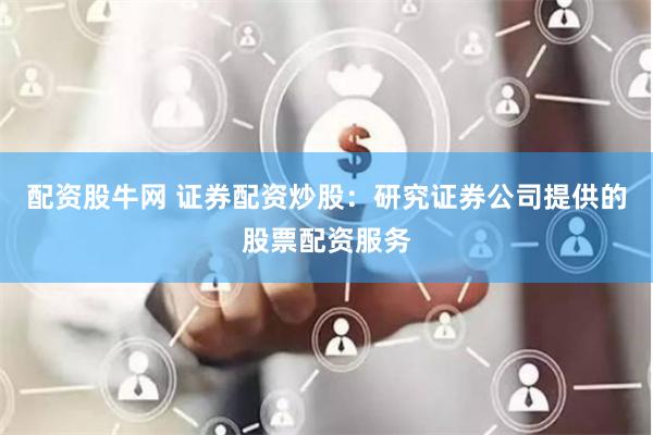 配资股牛网 证券配资炒股：研究证券公司提供的股票配资服务