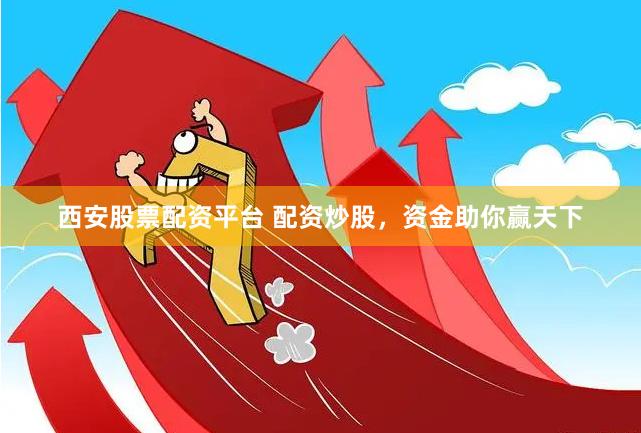 西安股票配资平台 配资炒股，资金助你赢天下
