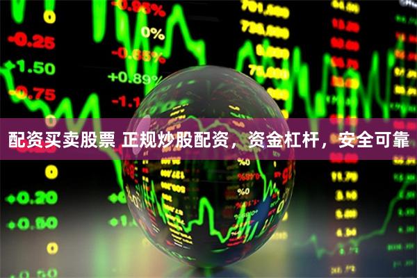 配资买卖股票 正规炒股配资，资金杠杆，安全可靠