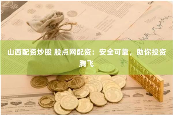 山西配资炒股 股点网配资：安全可靠，助你投资腾飞