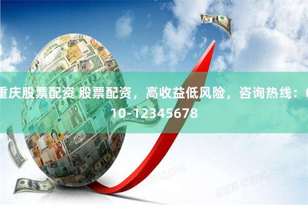 重庆股票配资 股票配资，高收益低风险，咨询热线：010-12345678