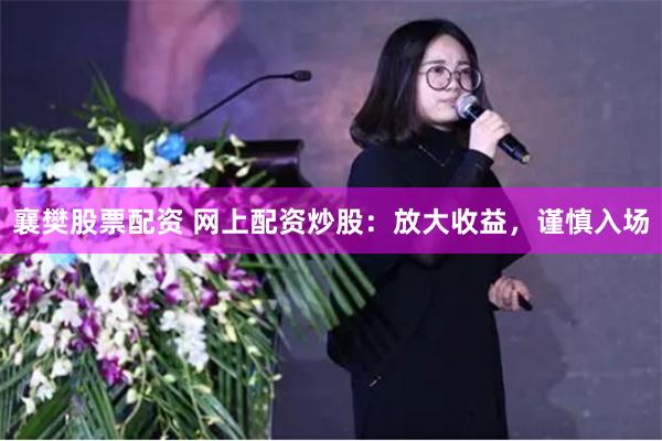 襄樊股票配资 网上配资炒股：放大收益，谨慎入场