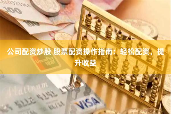 公司配资炒股 股票配资操作指南：轻松配资，提升收益