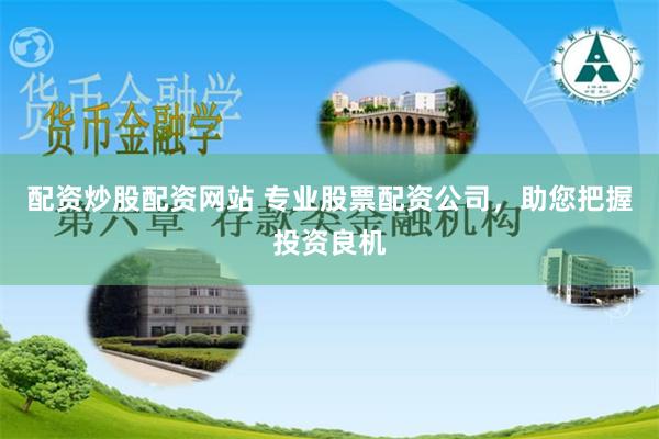 配资炒股配资网站 专业股票配资公司，助您把握投资良机
