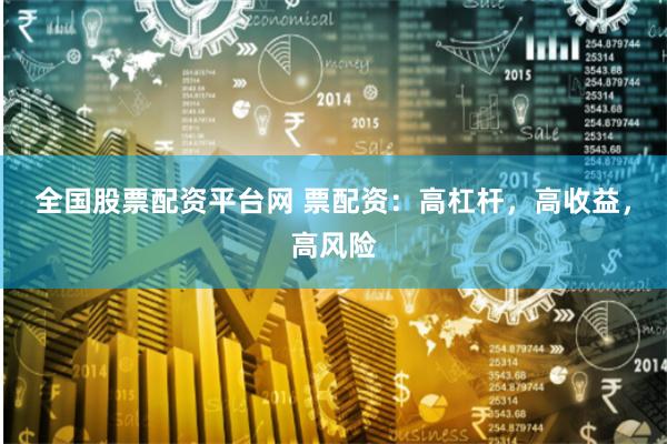 全国股票配资平台网 票配资：高杠杆，高收益，高风险