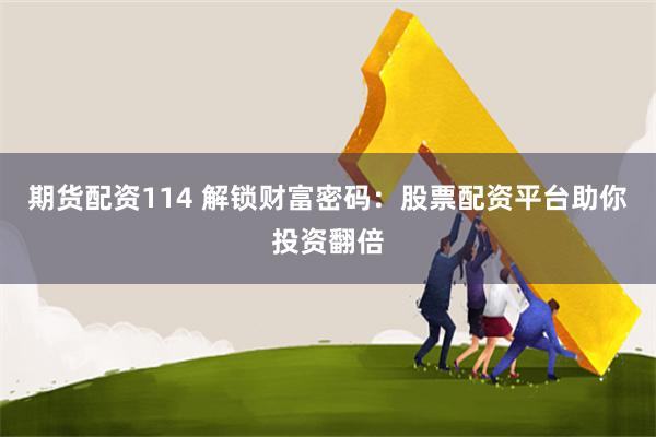 期货配资114 解锁财富密码：股票配资平台助你投资翻倍