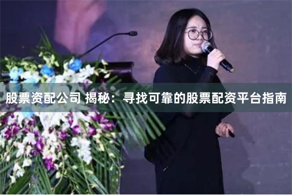 股票资配公司 揭秘：寻找可靠的股票配资平台指南