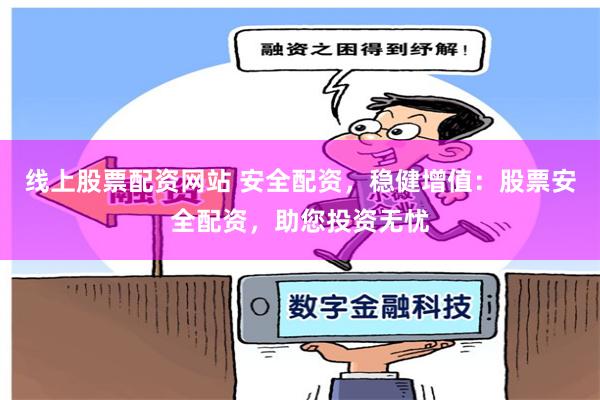 线上股票配资网站 安全配资，稳健增值：股票安全配资，助您投资无忧