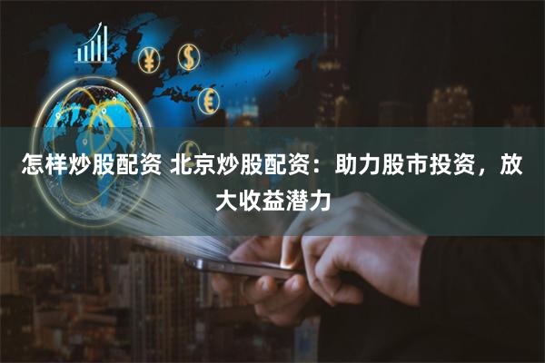 怎样炒股配资 北京炒股配资：助力股市投资，放大收益潜力