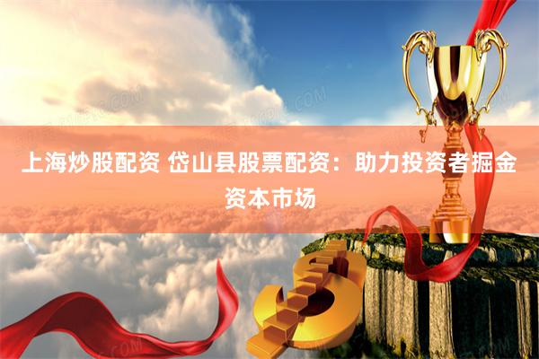 上海炒股配资 岱山县股票配资：助力投资者掘金资本市场