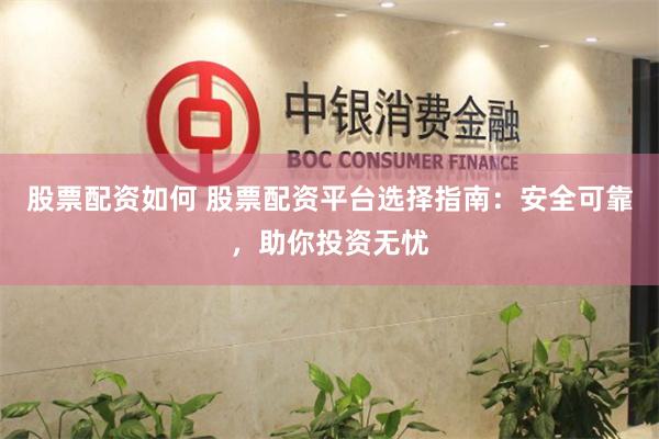 股票配资如何 股票配资平台选择指南：安全可靠，助你投资无忧