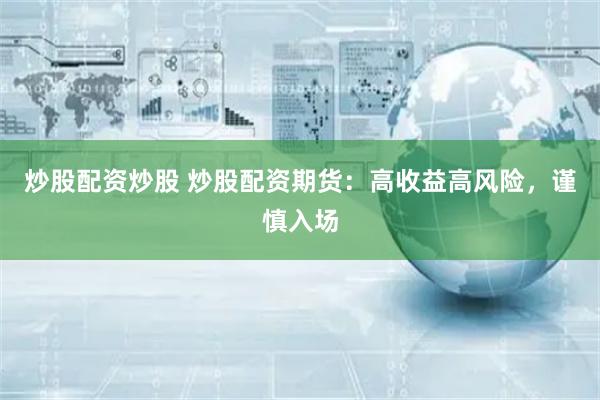 炒股配资炒股 炒股配资期货：高收益高风险，谨慎入场