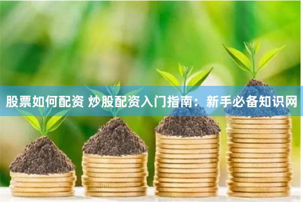 股票如何配资 炒股配资入门指南：新手必备知识网