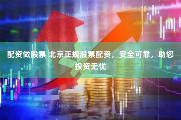 配资做股票 北京正规股票配资，安全可靠，助您投资无忧