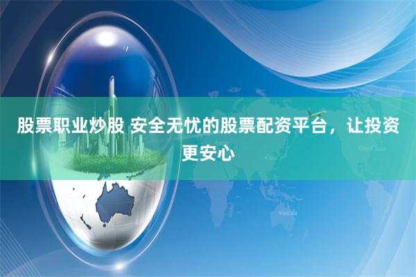 股票职业炒股 安全无忧的股票配资平台，让投资更安心