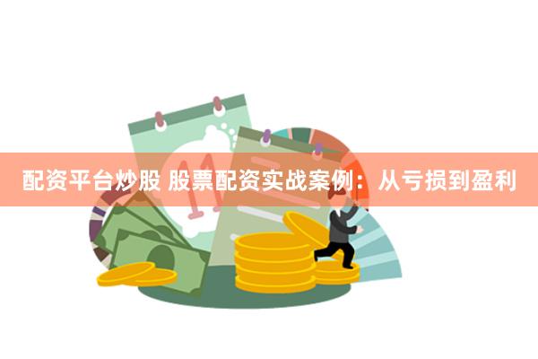 配资平台炒股 股票配资实战案例：从亏损到盈利
