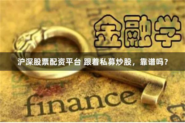 沪深股票配资平台 跟着私募炒股，靠谱吗？