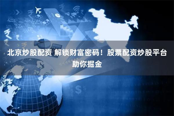 北京炒股配资 解锁财富密码！股票配资炒股平台助你掘金