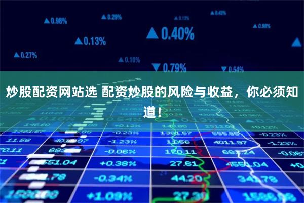 炒股配资网站选 配资炒股的风险与收益，你必须知道！