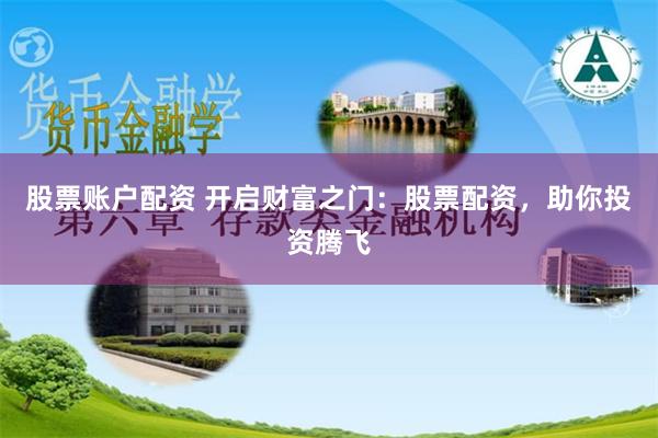 股票账户配资 开启财富之门：股票配资，助你投资腾飞