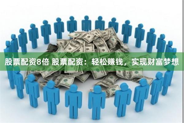 股票配资8倍 股票配资：轻松赚钱，实现财富梦想