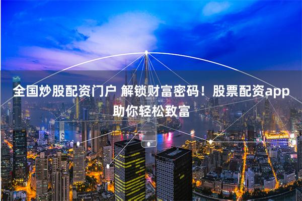 全国炒股配资门户 解锁财富密码！股票配资app助你轻松致富