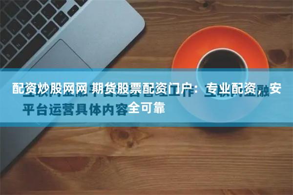 配资炒股网网 期货股票配资门户：专业配资，安全可靠