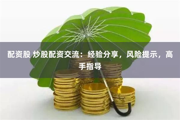 配资股 炒股配资交流：经验分享，风险提示，高手指导