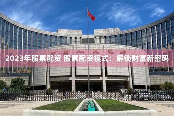 2023年股票配资 股票配资模式：解锁财富新密码