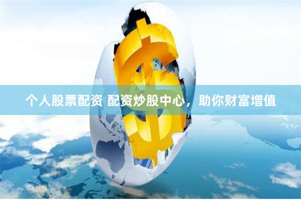 个人股票配资 配资炒股中心，助你财富增值