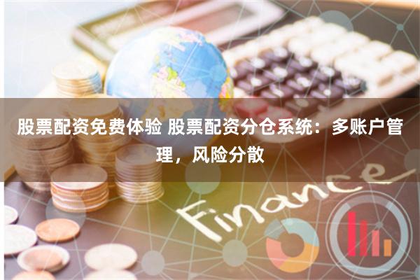 股票配资免费体验 股票配资分仓系统：多账户管理，风险分散