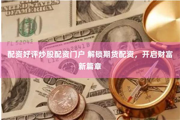 配资好评炒股配资门户 解锁期货配资，开启财富新篇章